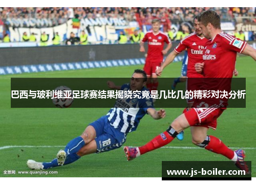 巴西与玻利维亚足球赛结果揭晓究竟是几比几的精彩对决分析